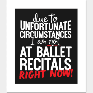 Due To Unfortunate Circumstances I Am Not At Ballet Recitals Right Now! Posters and Art